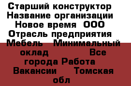 Старший конструктор › Название организации ­ Новое время, ООО › Отрасль предприятия ­ Мебель › Минимальный оклад ­ 30 000 - Все города Работа » Вакансии   . Томская обл.